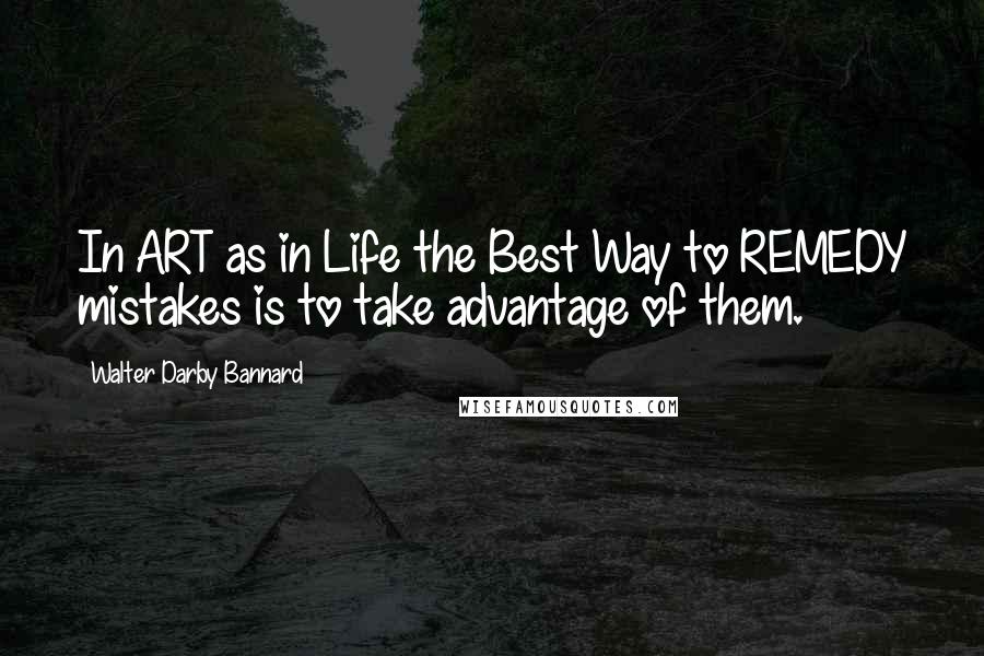 Walter Darby Bannard Quotes: In ART as in Life the Best Way to REMEDY mistakes is to take advantage of them.