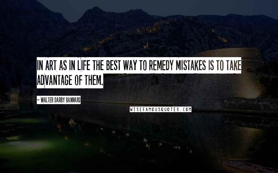 Walter Darby Bannard Quotes: In ART as in Life the Best Way to REMEDY mistakes is to take advantage of them.