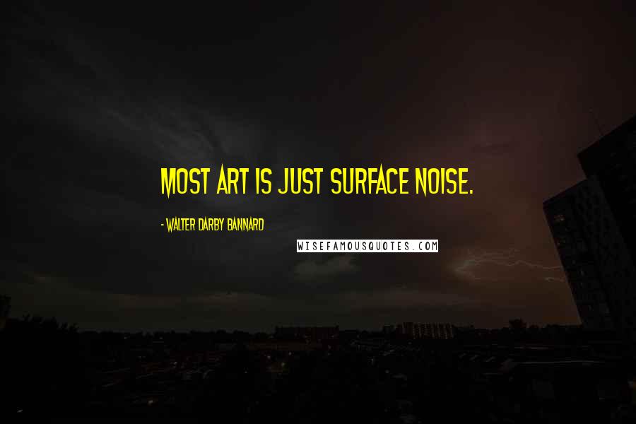Walter Darby Bannard Quotes: Most art is just surface noise.