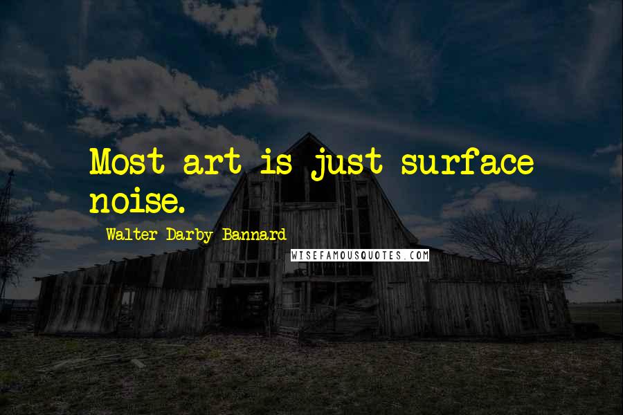 Walter Darby Bannard Quotes: Most art is just surface noise.