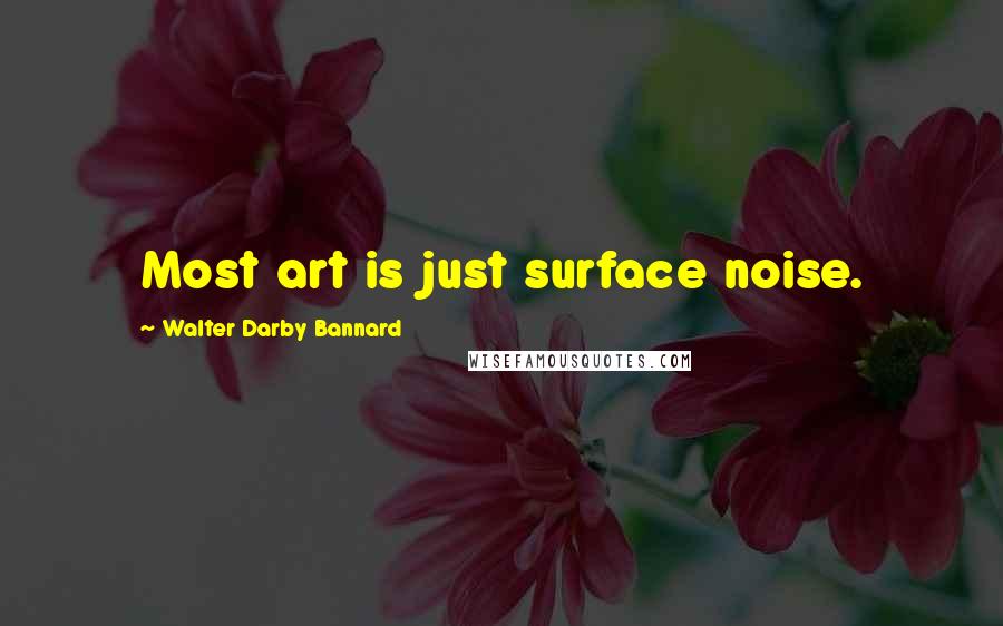 Walter Darby Bannard Quotes: Most art is just surface noise.