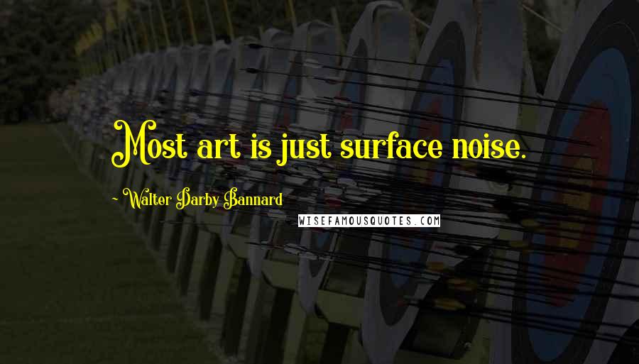 Walter Darby Bannard Quotes: Most art is just surface noise.