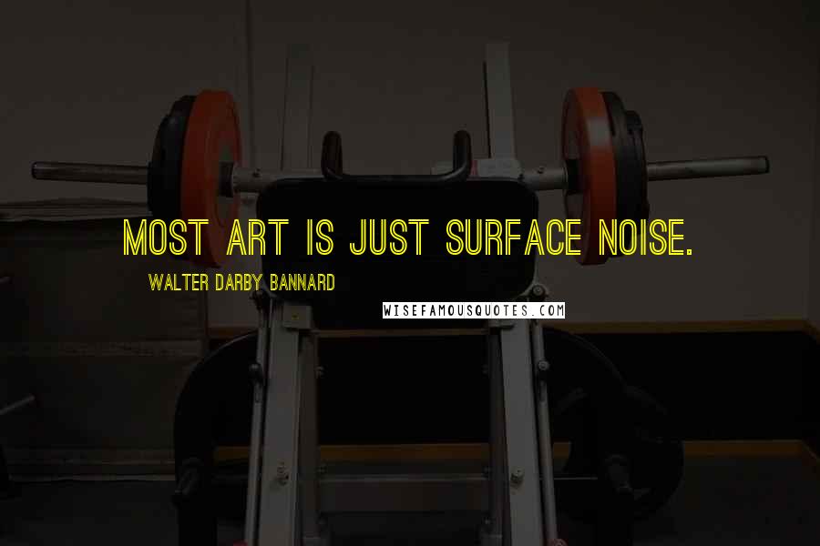 Walter Darby Bannard Quotes: Most art is just surface noise.