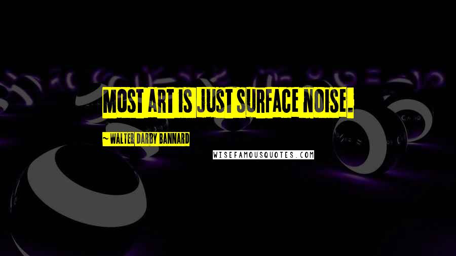 Walter Darby Bannard Quotes: Most art is just surface noise.