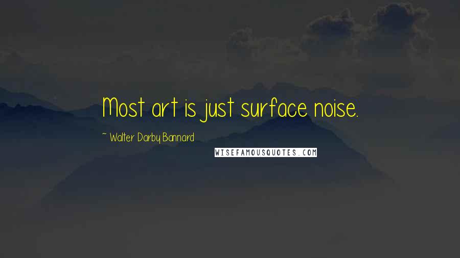 Walter Darby Bannard Quotes: Most art is just surface noise.