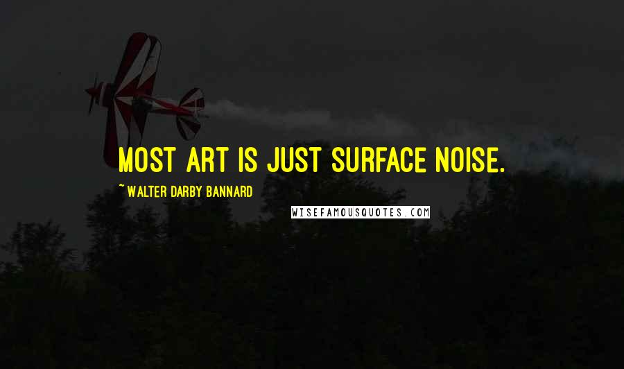 Walter Darby Bannard Quotes: Most art is just surface noise.
