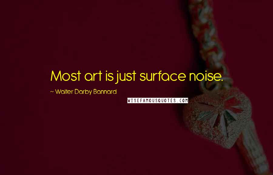 Walter Darby Bannard Quotes: Most art is just surface noise.