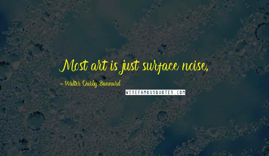 Walter Darby Bannard Quotes: Most art is just surface noise.