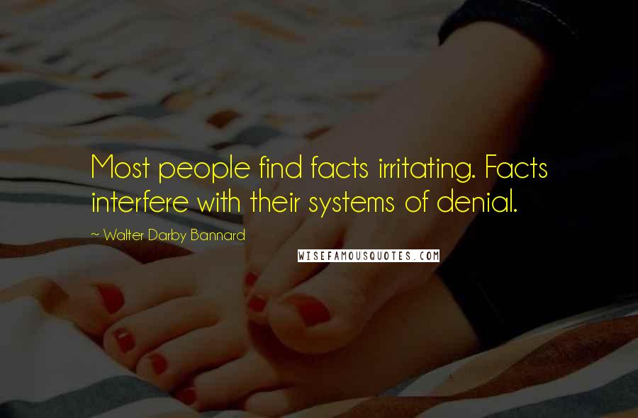 Walter Darby Bannard Quotes: Most people find facts irritating. Facts interfere with their systems of denial.