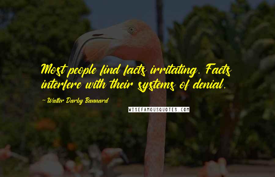 Walter Darby Bannard Quotes: Most people find facts irritating. Facts interfere with their systems of denial.