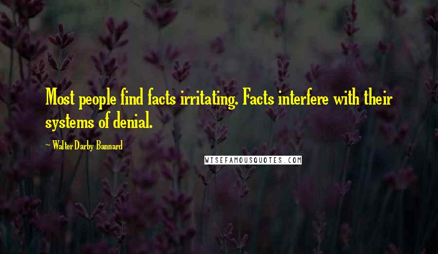 Walter Darby Bannard Quotes: Most people find facts irritating. Facts interfere with their systems of denial.