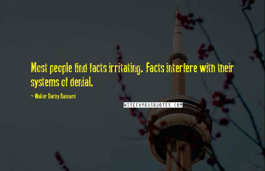 Walter Darby Bannard Quotes: Most people find facts irritating. Facts interfere with their systems of denial.