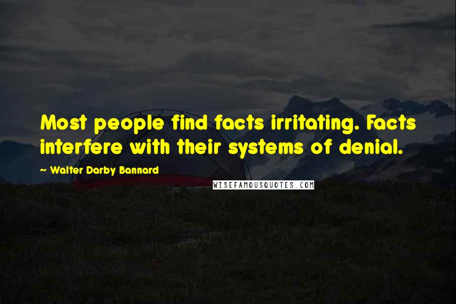 Walter Darby Bannard Quotes: Most people find facts irritating. Facts interfere with their systems of denial.