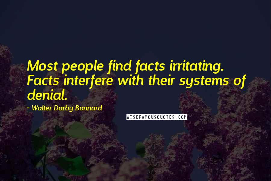 Walter Darby Bannard Quotes: Most people find facts irritating. Facts interfere with their systems of denial.