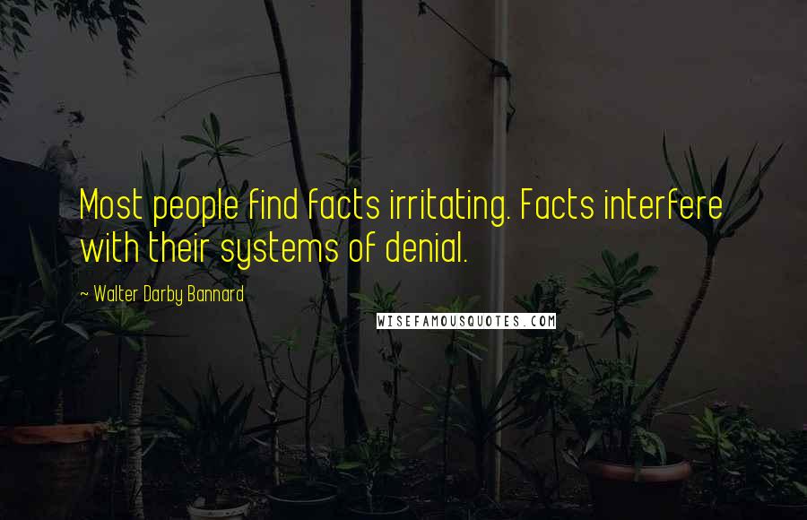 Walter Darby Bannard Quotes: Most people find facts irritating. Facts interfere with their systems of denial.