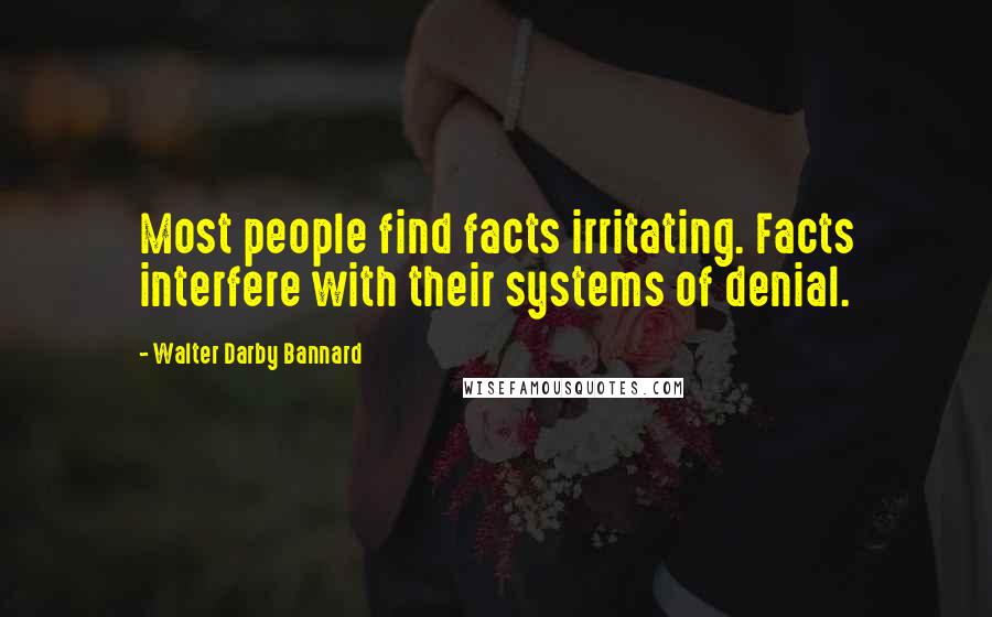 Walter Darby Bannard Quotes: Most people find facts irritating. Facts interfere with their systems of denial.