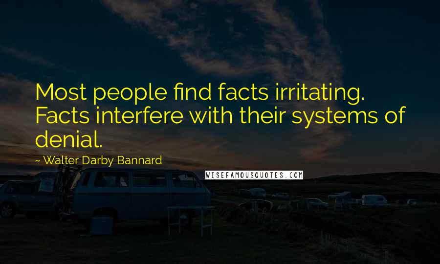 Walter Darby Bannard Quotes: Most people find facts irritating. Facts interfere with their systems of denial.