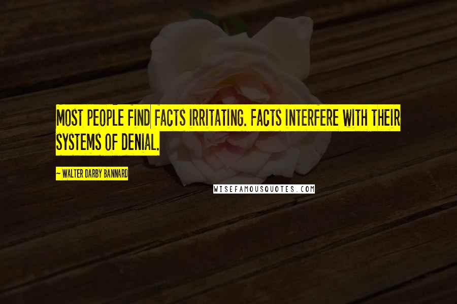 Walter Darby Bannard Quotes: Most people find facts irritating. Facts interfere with their systems of denial.