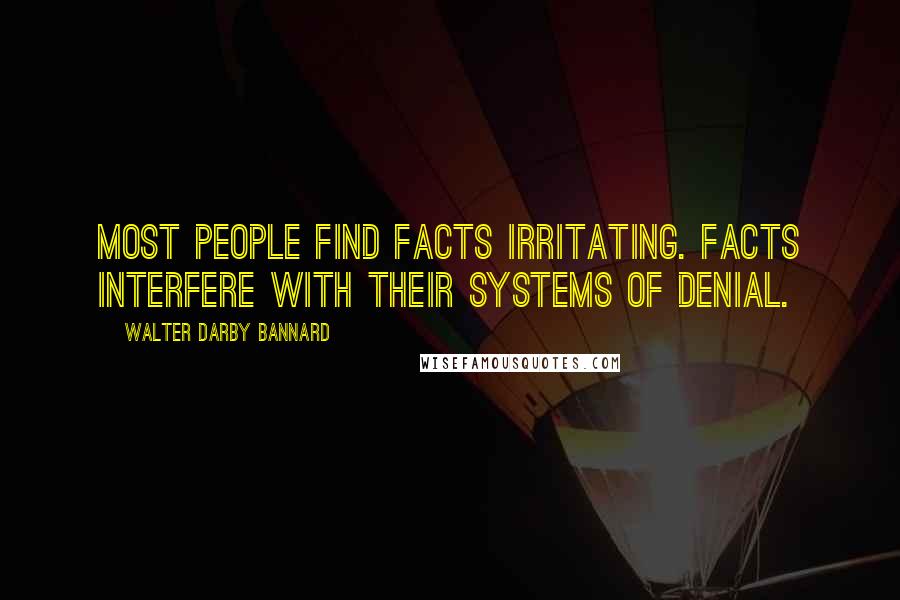 Walter Darby Bannard Quotes: Most people find facts irritating. Facts interfere with their systems of denial.