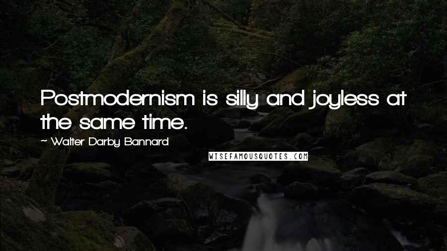 Walter Darby Bannard Quotes: Postmodernism is silly and joyless at the same time.