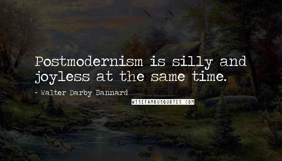 Walter Darby Bannard Quotes: Postmodernism is silly and joyless at the same time.
