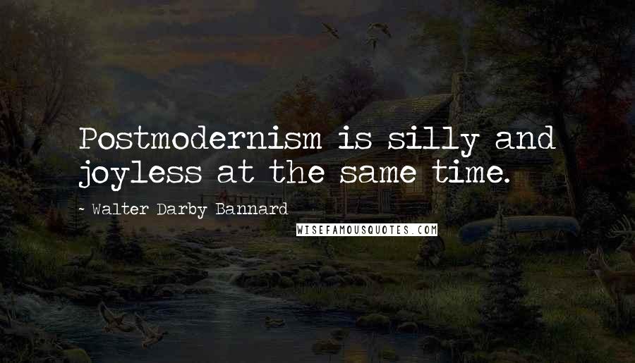 Walter Darby Bannard Quotes: Postmodernism is silly and joyless at the same time.