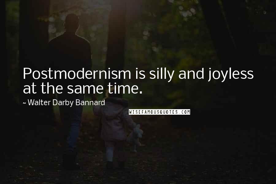 Walter Darby Bannard Quotes: Postmodernism is silly and joyless at the same time.