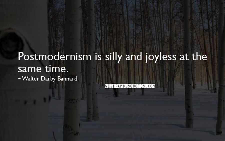 Walter Darby Bannard Quotes: Postmodernism is silly and joyless at the same time.