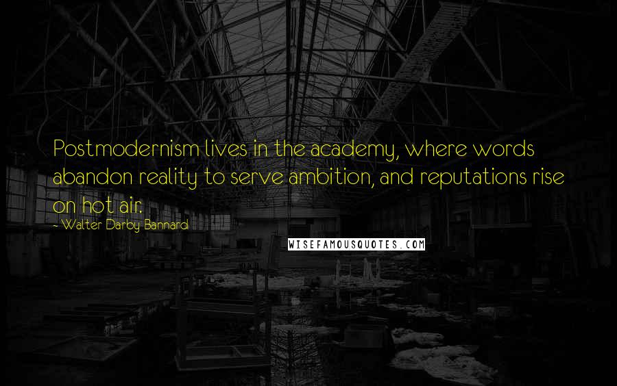 Walter Darby Bannard Quotes: Postmodernism lives in the academy, where words abandon reality to serve ambition, and reputations rise on hot air.