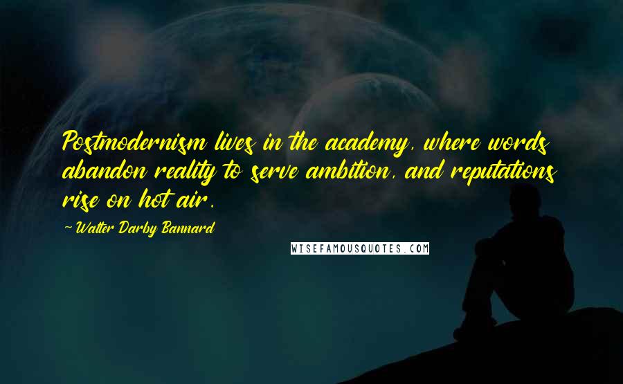 Walter Darby Bannard Quotes: Postmodernism lives in the academy, where words abandon reality to serve ambition, and reputations rise on hot air.
