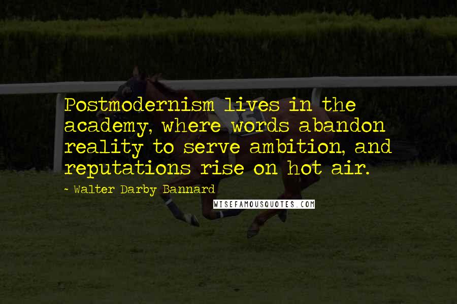 Walter Darby Bannard Quotes: Postmodernism lives in the academy, where words abandon reality to serve ambition, and reputations rise on hot air.