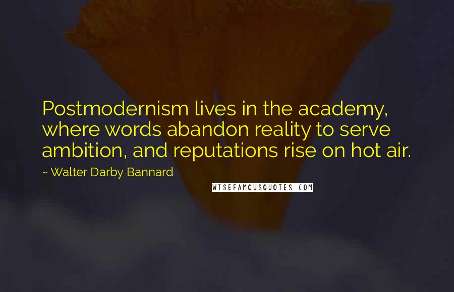 Walter Darby Bannard Quotes: Postmodernism lives in the academy, where words abandon reality to serve ambition, and reputations rise on hot air.