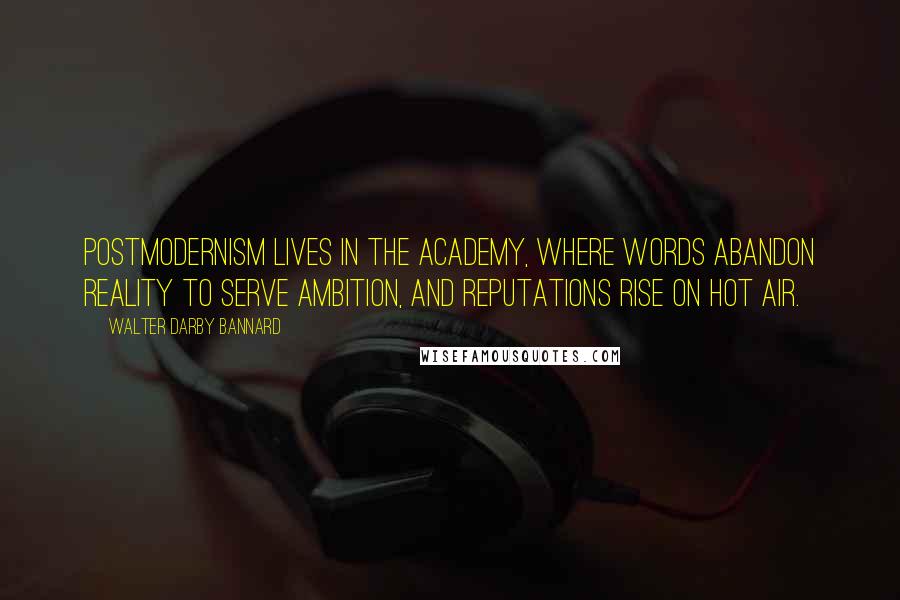 Walter Darby Bannard Quotes: Postmodernism lives in the academy, where words abandon reality to serve ambition, and reputations rise on hot air.