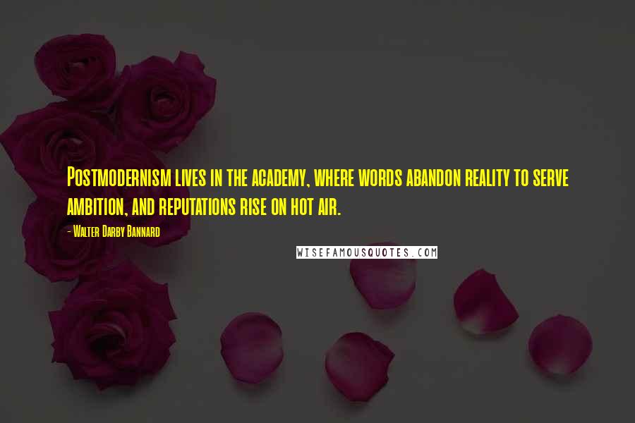 Walter Darby Bannard Quotes: Postmodernism lives in the academy, where words abandon reality to serve ambition, and reputations rise on hot air.