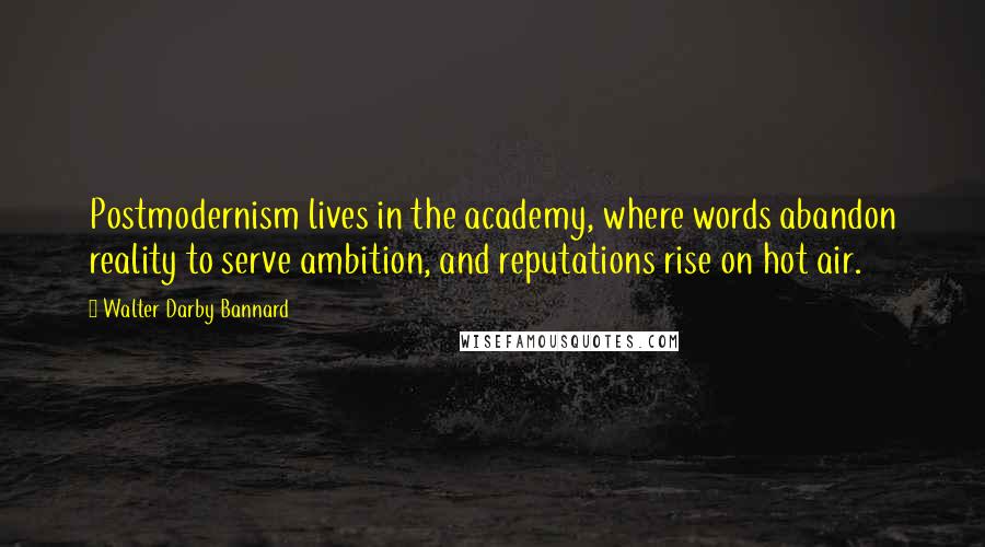 Walter Darby Bannard Quotes: Postmodernism lives in the academy, where words abandon reality to serve ambition, and reputations rise on hot air.