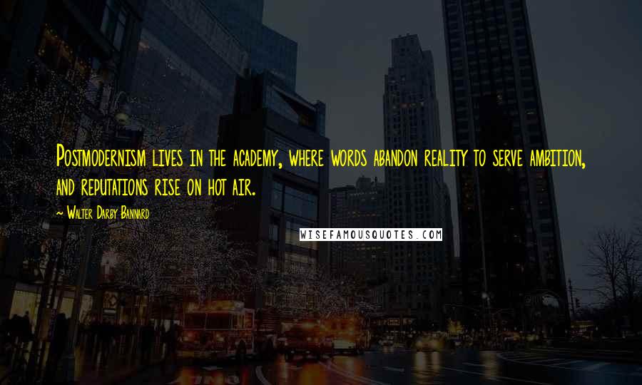 Walter Darby Bannard Quotes: Postmodernism lives in the academy, where words abandon reality to serve ambition, and reputations rise on hot air.