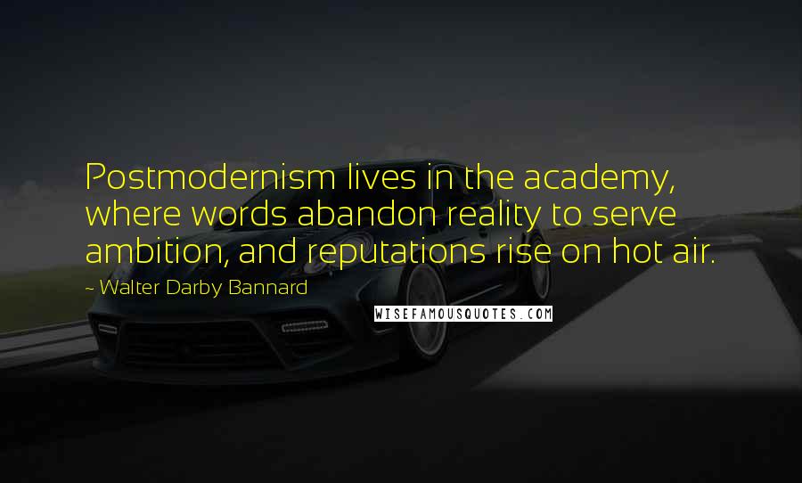 Walter Darby Bannard Quotes: Postmodernism lives in the academy, where words abandon reality to serve ambition, and reputations rise on hot air.