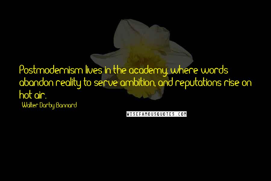Walter Darby Bannard Quotes: Postmodernism lives in the academy, where words abandon reality to serve ambition, and reputations rise on hot air.