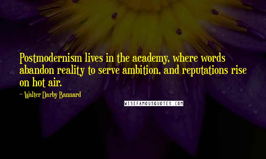 Walter Darby Bannard Quotes: Postmodernism lives in the academy, where words abandon reality to serve ambition, and reputations rise on hot air.