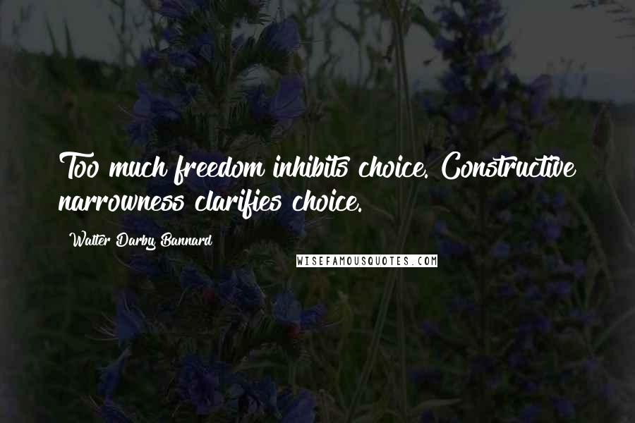 Walter Darby Bannard Quotes: Too much freedom inhibits choice. Constructive narrowness clarifies choice.