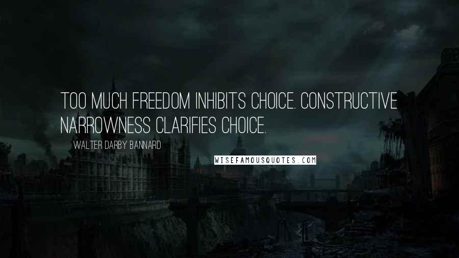 Walter Darby Bannard Quotes: Too much freedom inhibits choice. Constructive narrowness clarifies choice.