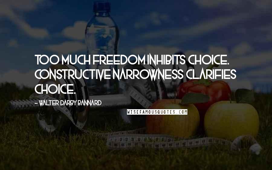 Walter Darby Bannard Quotes: Too much freedom inhibits choice. Constructive narrowness clarifies choice.