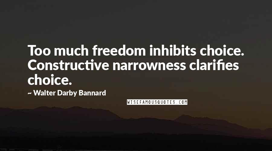 Walter Darby Bannard Quotes: Too much freedom inhibits choice. Constructive narrowness clarifies choice.