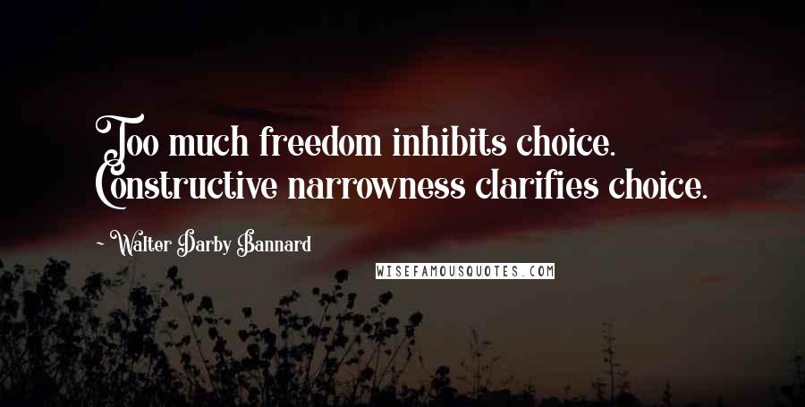 Walter Darby Bannard Quotes: Too much freedom inhibits choice. Constructive narrowness clarifies choice.