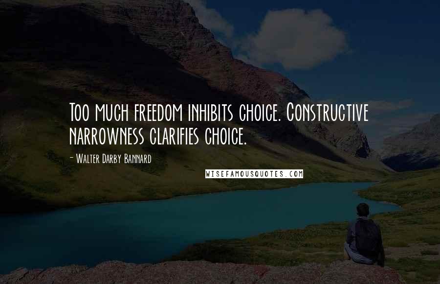Walter Darby Bannard Quotes: Too much freedom inhibits choice. Constructive narrowness clarifies choice.