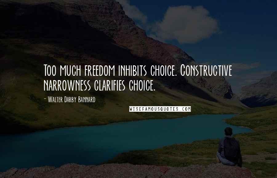 Walter Darby Bannard Quotes: Too much freedom inhibits choice. Constructive narrowness clarifies choice.