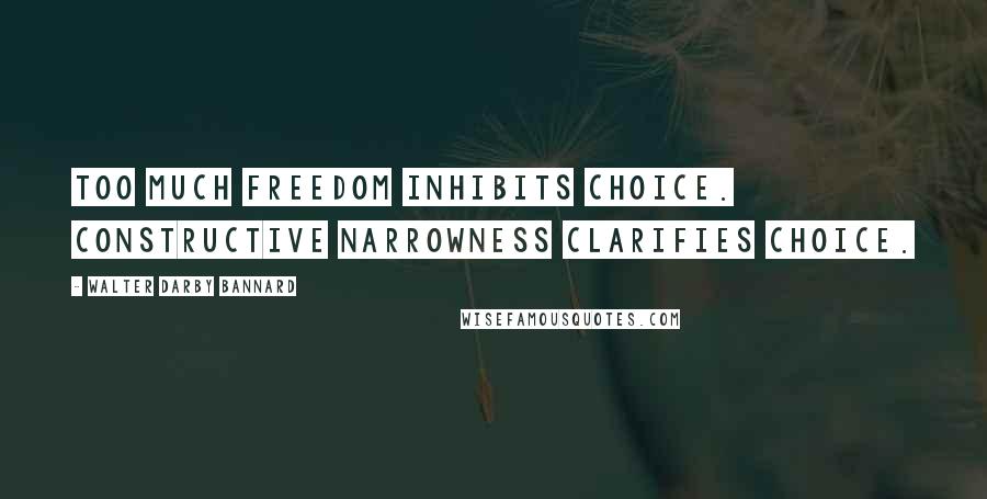 Walter Darby Bannard Quotes: Too much freedom inhibits choice. Constructive narrowness clarifies choice.