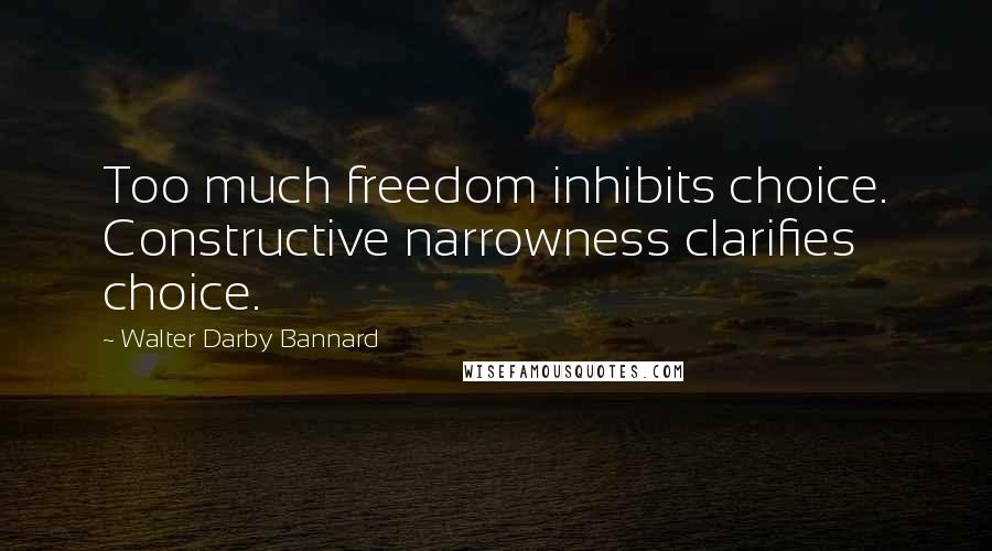 Walter Darby Bannard Quotes: Too much freedom inhibits choice. Constructive narrowness clarifies choice.