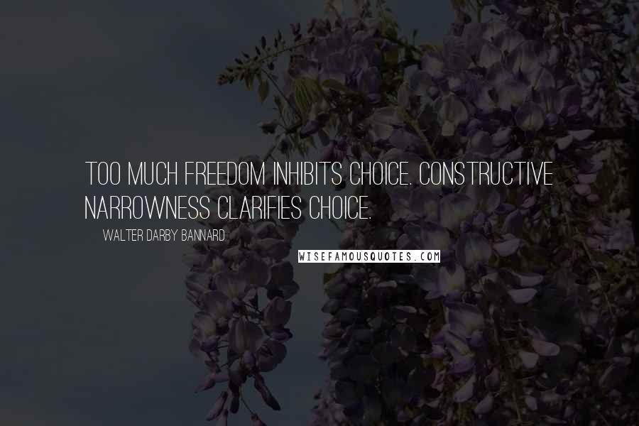 Walter Darby Bannard Quotes: Too much freedom inhibits choice. Constructive narrowness clarifies choice.