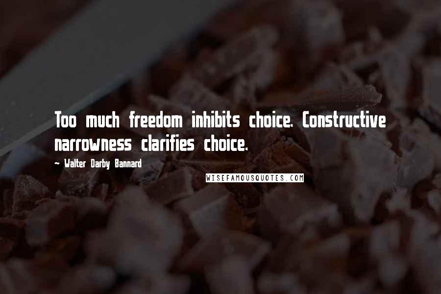 Walter Darby Bannard Quotes: Too much freedom inhibits choice. Constructive narrowness clarifies choice.